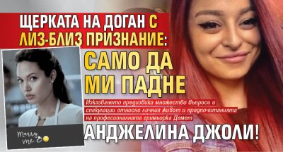 Щерката на Доган с лиз-близ признание: Само да ми падне Анджелина Джоли!