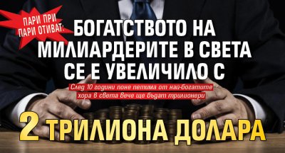 Пари при пари отиват: Богатството на милиардерите в света се е увеличило с 2 трилиона долара