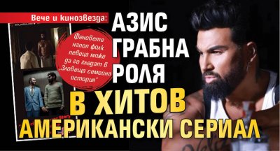 Вече и кинозвезда: Азис грабна роля в хитов американски сериал