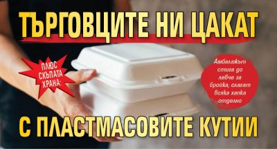 Плюс скъпата храна: Търговците ни цакат с пластмасовите кутии 