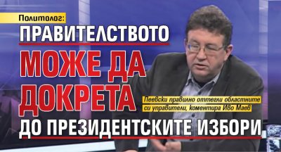 Политолог: Правителството може да докрета до президентските избори