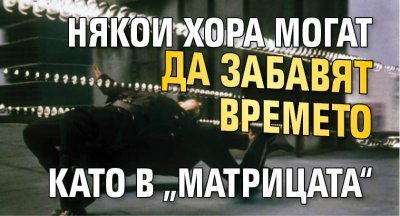 Някои хора могат за забавят времето като в „Матрицата“