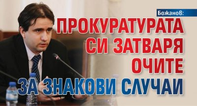 Българската прокуратура си затваря очите за знакови случаи но при