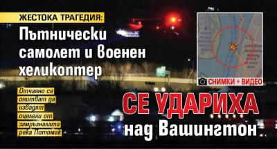 ЖЕСТОКА ТРАГЕДИЯ: Пътнически самолет и военен хеликоптер се удариха над Вашингтон (СНИМКИ+ВИДЕО)