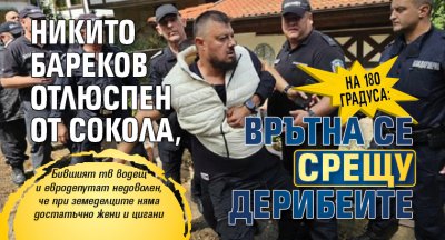 НА 180 ГРАДУСА: Никито Бареков отлюспен от Сокола, врътна се срещу дерибеите