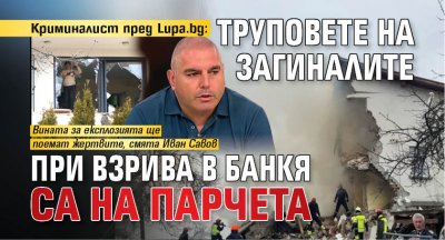 Криминалист пред Lupa.bg: Труповете на загиналите при взрива в Банкя са на парчета