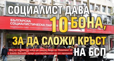 Социалист дава 10 бона, за да сложи кръст на БСП 