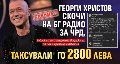 СКАНДАЛ: Георги Христов скочи на БГ Радио за ЧРД, "таксували" го 2800 лева