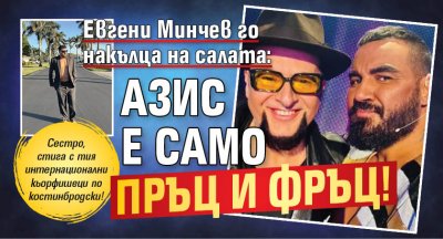 Евгени Минчев го накълца на салата: Азис е само пръц и фръц!