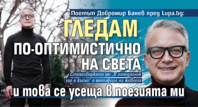 Поетът Добромир Банев пред Lupa.bg: Гледам по-оптимистично на света и това се усеща в поезията ми