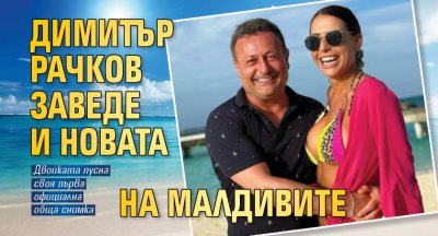 Димитър Рачков заведе новата си приятелка Виктория Кузманова на Малдивите