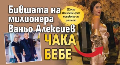 Бившата на милионера Ваньо Алексиев чака бебе