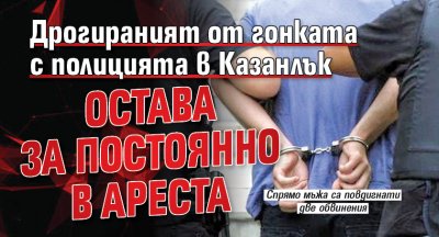 Дрогираният от гонката с полицията в Казанлък остава за постоянно в ареста