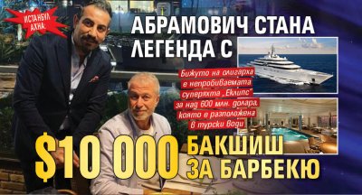 ИСТАНБУЛ АХНА: Абрамович стана легенда с $10 000 бакшиш за барбекю