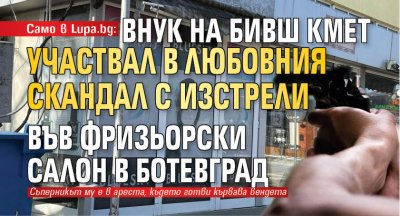 Само в Lupa.bg: Внук на бивш кмет участвал в любовния скандал с изстрели във фризьорски салон в Ботевград