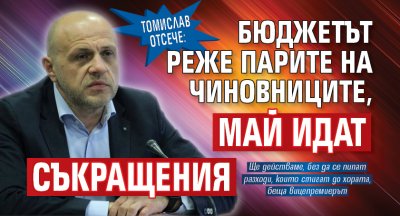 Томислав отсече: Бюджетът реже парите на чиновниците, май идат съкращения 