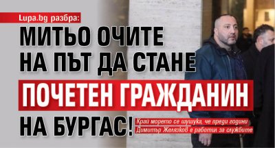 Lupa.bg разбра: Митьо Очите на път да стане почетен гражданин на Бургас!