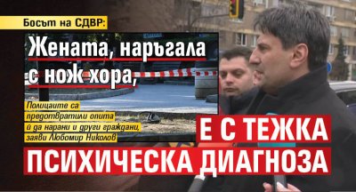 Босът на СДВР: Жената, наръгала с нож хора, е с тежка психическа диагноза