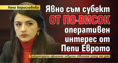 Лена Бориславова: Явно съм субект от по-висок оперативен интерес от Пепи Еврото