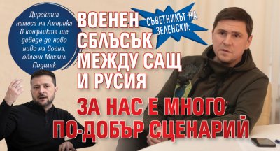 Съветникът на Зеленски: Военен сблъсък между САЩ и Русия за нас е много по-добър сценарий