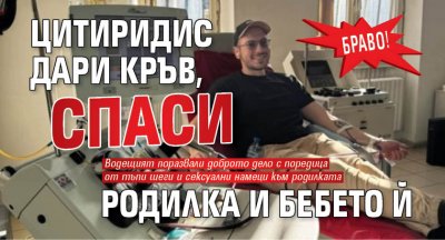 Браво! Цитиридис дари кръв, спаси родилка и бебето й 