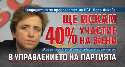 Кандидатът за председател на БСП Дора Янкова: Ще искам 40% участие на жени в управлението на партията