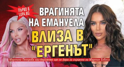 Първо е Lupa.bg: Врагинята на Емануела влиза в "Ергенът"