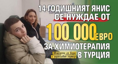 14-годишният Янис се нуждае от 100 000 евро за химиотерапия в Турция