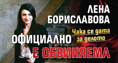 Лена Бориславова официално е обвиняема