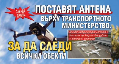 Заради дрона: Поставят антена върху транспортното министерство, за да следи всички обекти