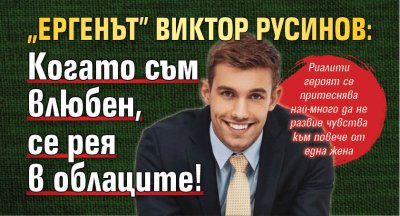 "Ергенът" Виктор Русинов: Когато съм влюбен, се рея в облаците!