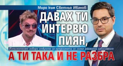 Миро към Светльо Иванов: Давах ти интервю пиян, а ти така и не разбра