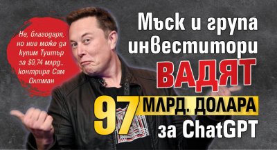 Мъск и група инвеститори вадят 97 млрд. долара за ChatGPT