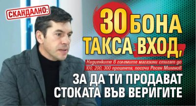 СКАНДАЛНО: 30 бона такса ВХОД, за да ти продават стоката във веригите