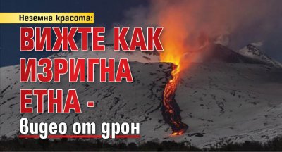 Неземна красота: Вижте как изригна Етна - видео от дрон