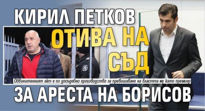 Кирил Петков отива на съд за ареста на Борисов