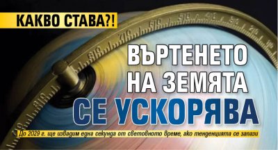 КАКВО СТАВА?! Въртенето на Земята се ускорява