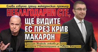 Слави избухна срещу македонския премиер: Неблагодарни сте, ще видите ЕС през крив макарон