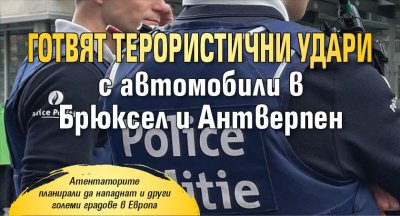 Готвят терористични удари с автомобили в Брюксел и Антверпен