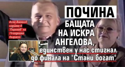 Почина бащата на Искра Ангелова, единствен у нас стигнал до финала на "Стани богат"