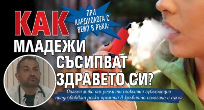 При кардиолога с вейп в ръка: Как младежи съсипват здравето си?