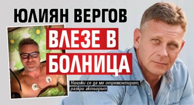 Юлиян Вергов влезе в болница