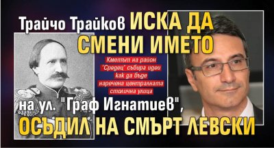 Трайчо Трайков иска да смени името на ул. "Граф Игнатиев", осъдил на смърт Левски