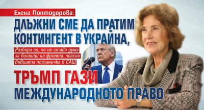 Елена Поптодорова: Длъжни сме да пратим контингент в Украйна, Тръмп гази международното право