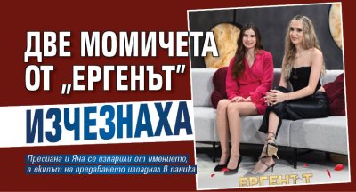 Две момичета от "Ергенът" изчезнаха