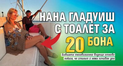 Нана Гладуиш с тоалет за 20 бона