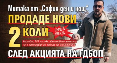 Първо в Lupa.bg: Митака от „София ден и нощ“ продаде нови 2 коли след акцията на ГДБОП