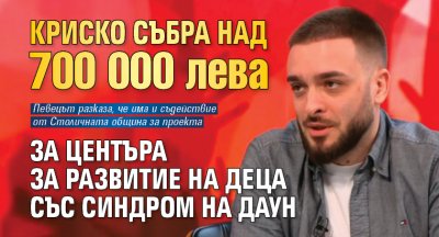 Криско събра над 700 000 лева за Центъра за развитие на деца със синдром на Даун