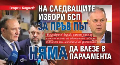 Георги Кадиев: На следващите избори БСП за пръв път няма да влезе в парламента 