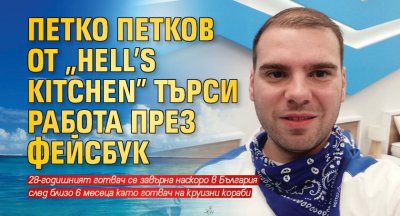Петко Петков от „Hell’s Kitchen” търси работа през фейсбук
